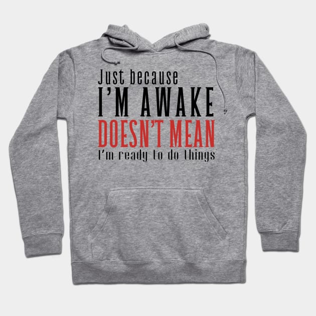 Just Because I'm Awake Doens't Mean I'm Ready To Do Things Shirt Hoodie by K.C Designs